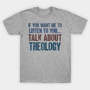 If You Want Me to Listen to You Talk About Theology Funny Theologian Gift T-Shirt